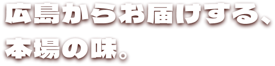 広島からお届けする、本場の味。